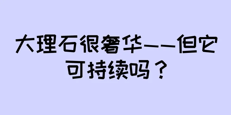 大理石很奢华——但它可持续吗？