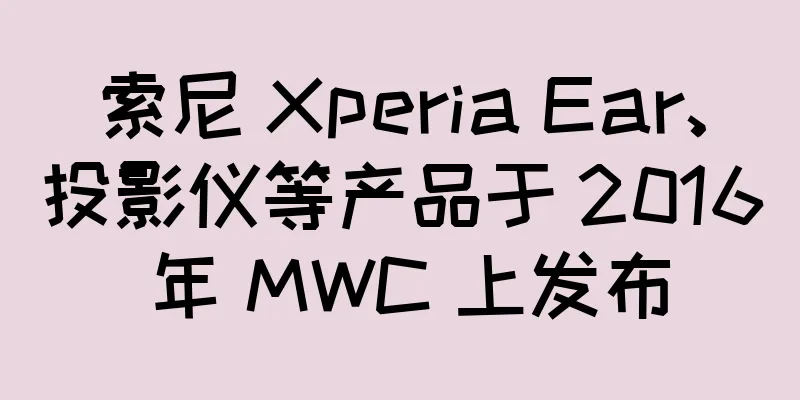 索尼 Xperia Ear、投影仪等产品于 2016 年 MWC 上发布