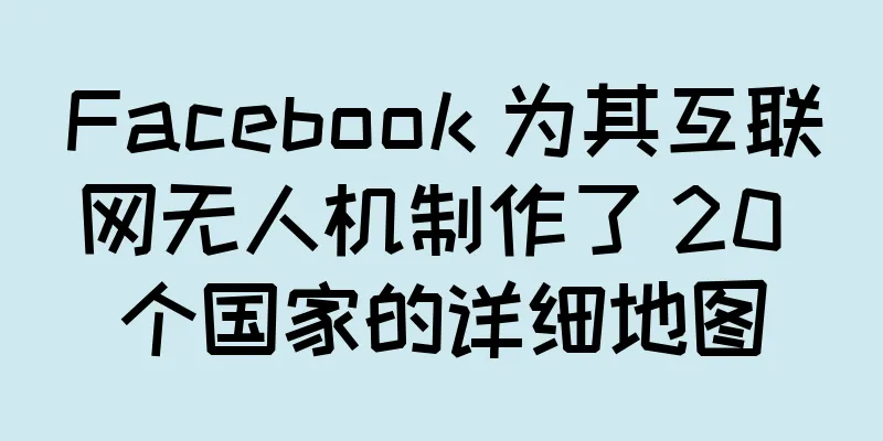 Facebook 为其互联网无人机制作了 20 个国家的详细地图