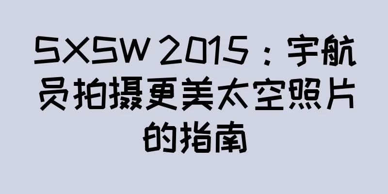 SXSW 2015：宇航员拍摄更美太空照片的指南