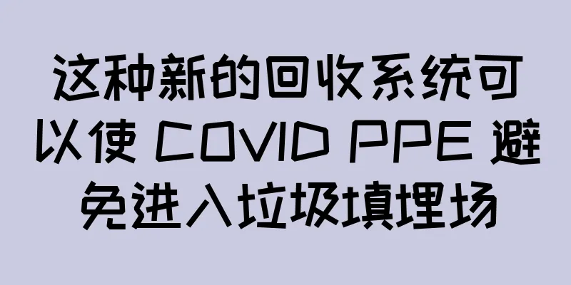 这种新的回收系统可以使 COVID PPE 避免进入垃圾填埋场