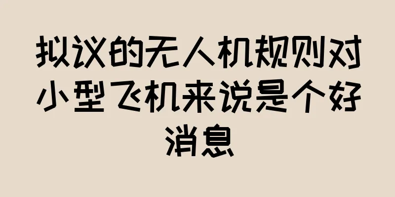 拟议的无人机规则对小型飞机来说是个好消息