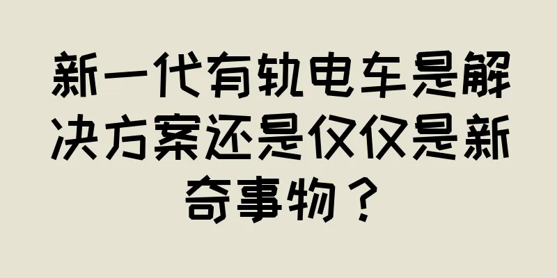新一代有轨电车是解决方案还是仅仅是新奇事物？