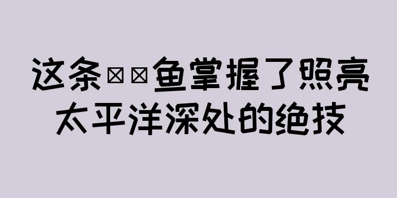 这条鮟鱇鱼掌握了照亮太平洋深处的绝技