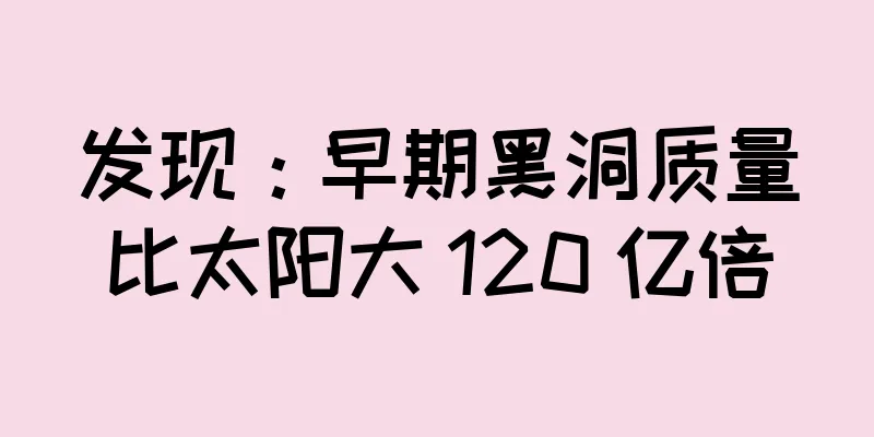 发现：早期黑洞质量比太阳大 120 亿倍