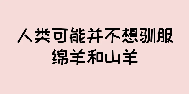 人类可能并不想驯服绵羊和山羊