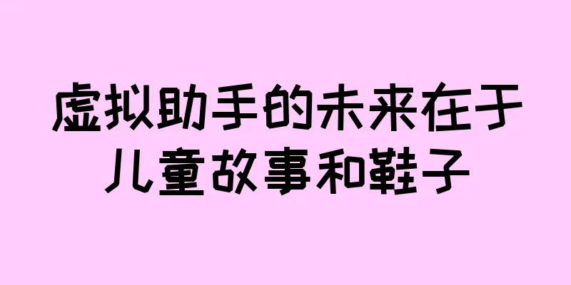 虚拟助手的未来在于儿童故事和鞋子
