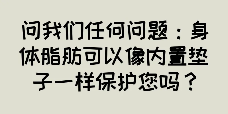 问我们任何问题：身体脂肪可以像内置垫子一样保护您吗？