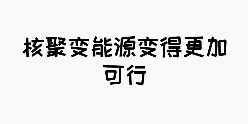 核聚变能源变得更加可行