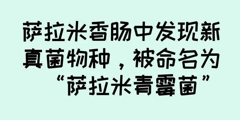 萨拉米香肠中发现新真菌物种，被命名为“萨拉米青霉菌”