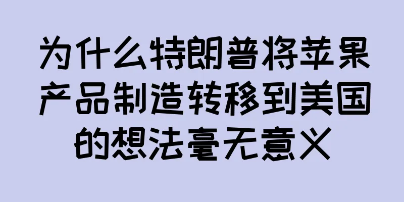 为什么特朗普将苹果产品制造转移到美国的想法毫无意义