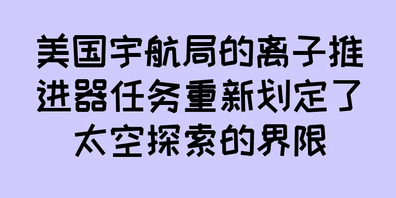 美国宇航局的离子推进器任务重新划定了太空探索的界限