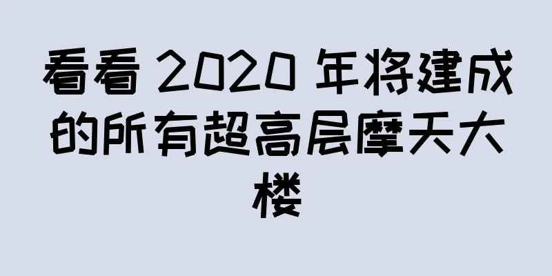 看看 2020 年将建成的所有超高层摩天大楼