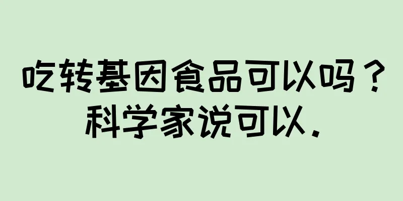 吃转基因食品可以吗？科学家说可以。
