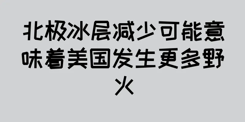 北极冰层减少可能意味着美国发生更多野火