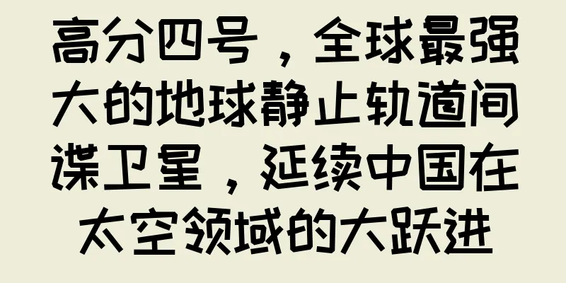 高分四号，全球最强大的地球静止轨道间谍卫星，延续中国在太空领域的大跃进