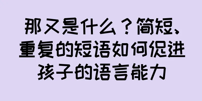 那又是什么？简短、重复的短语如何促进孩子的语言能力
