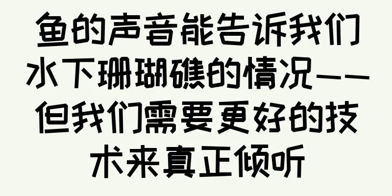 鱼的声音能告诉我们水下珊瑚礁的情况——但我们需要更好的技术来真正倾听