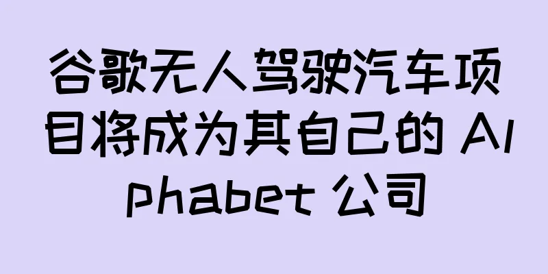 谷歌无人驾驶汽车项目将成为其自己的 Alphabet 公司