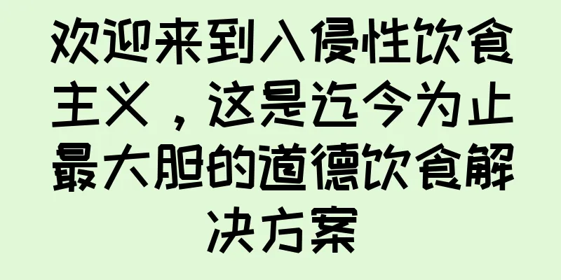 欢迎来到入侵性饮食主义，这是迄今为止最大胆的道德饮食解决方案
