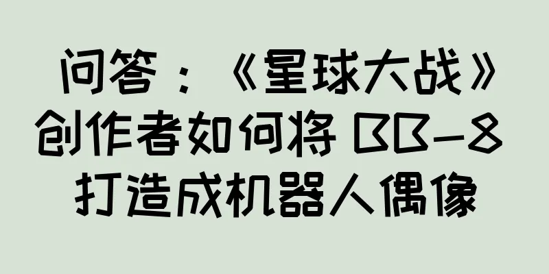 问答：《星球大战》创作者如何将 BB-8 打造成机器人偶像