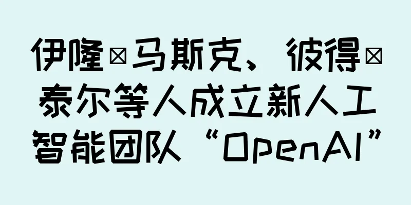 伊隆·马斯克、彼得·泰尔等人成立新人工智能团队“OpenAI”