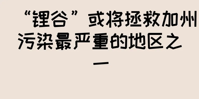 “锂谷”或将拯救加州污染最严重的地区之一