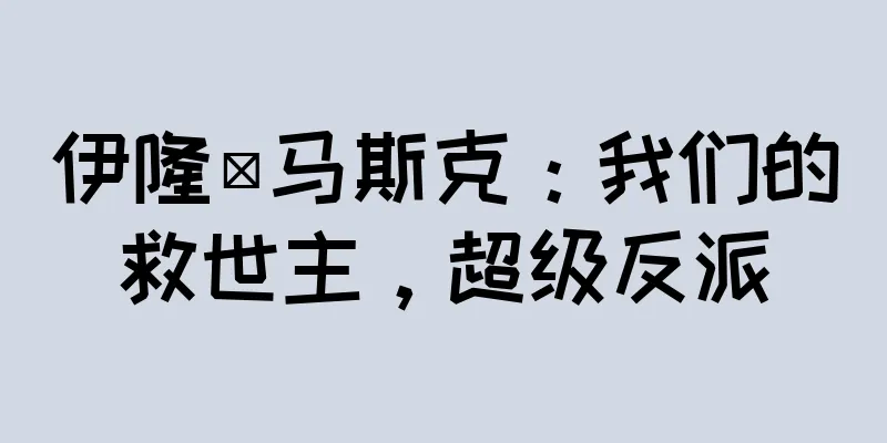 伊隆·马斯克：我们的救世主，超级反派