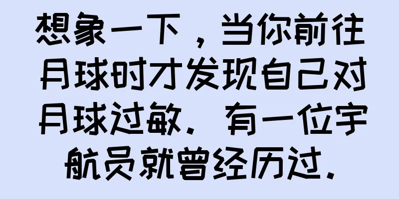 想象一下，当你前往月球时才发现自己对月球过敏。有一位宇航员就曾经历过。