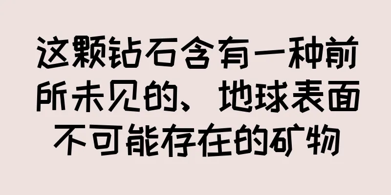 这颗钻石含有一种前所未见的、地球表面不可能存在的矿物