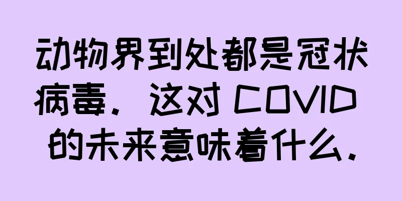 动物界到处都是冠状病毒。这对 COVID 的未来意味着什么。
