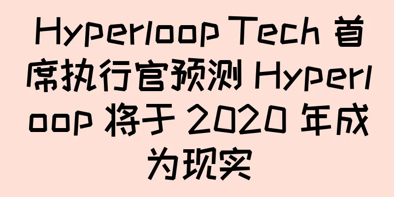 Hyperloop Tech 首席执行官预测 Hyperloop 将于 2020 年成为现实