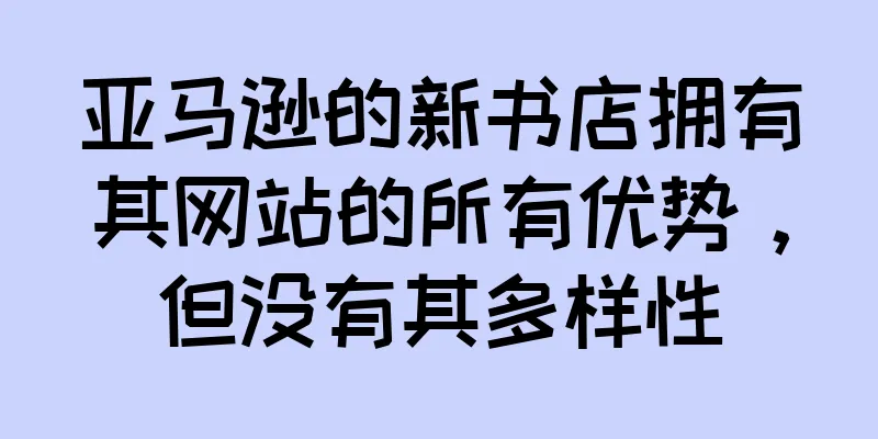 亚马逊的新书店拥有其网站的所有优势，但没有其多样性