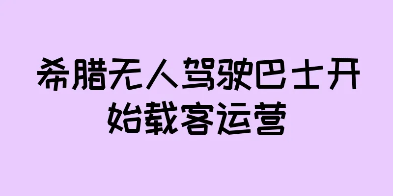 希腊无人驾驶巴士开始载客运营