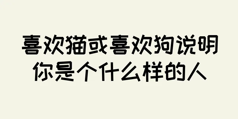 喜欢猫或喜欢狗说明你是个什么样的人