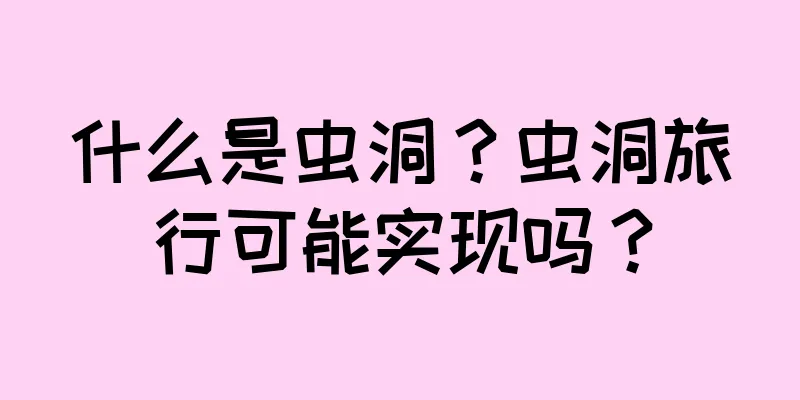 什么是虫洞？虫洞旅行可能实现吗？