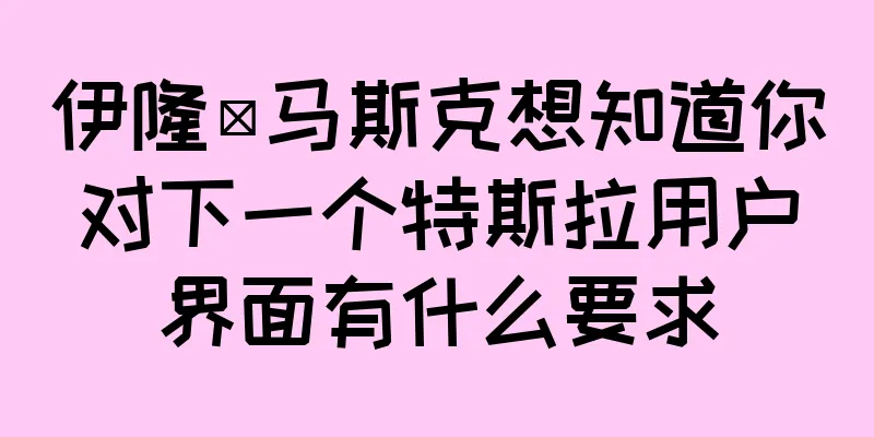 伊隆·马斯克想知道你对下一个特斯拉用户界面有什么要求