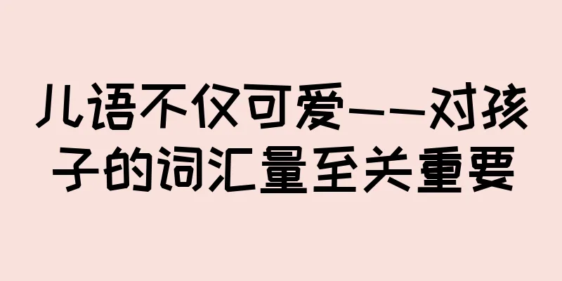 儿语不仅可爱——对孩子的词汇量至关重要