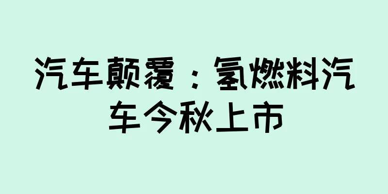 汽车颠覆：氢燃料汽车今秋上市