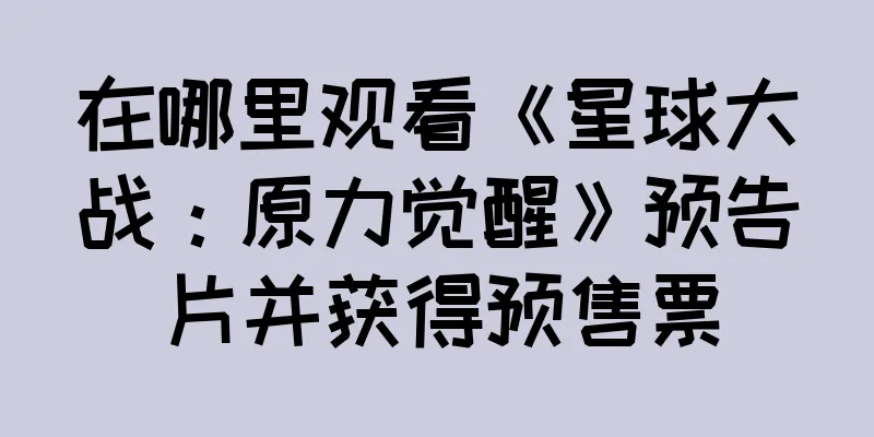 在哪里观看《星球大战：原力觉醒》预告片并获得预售票
