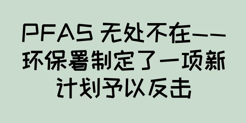 PFAS 无处不在——环保署制定了一项新计划予以反击