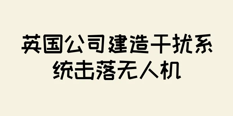 英国公司建造干扰系统击落无人机