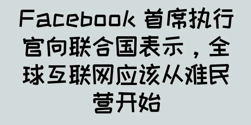 Facebook 首席执行官向联合国表示，全球互联网应该从难民营开始