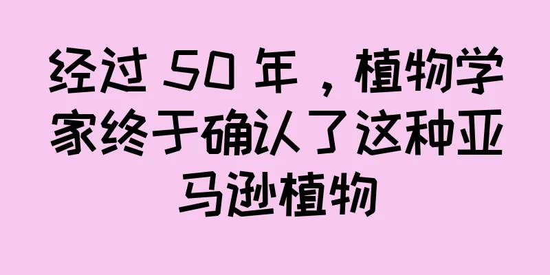 经过 50 年，植物学家终于确认了这种亚马逊植物