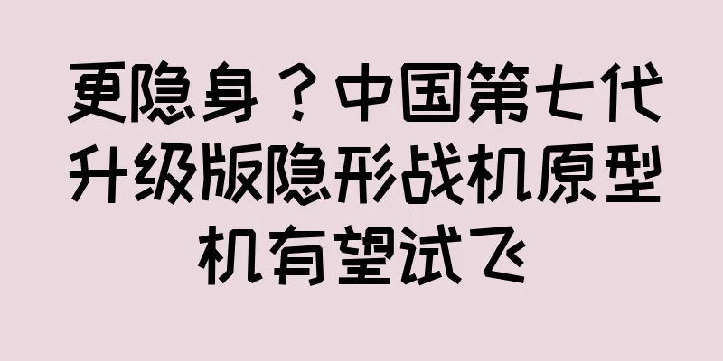 更隐身？中国第七代升级版隐形战机原型机有望试飞