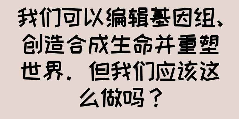 我们可以编辑基因组、创造合成生命并重塑世界。但我们应该这么做吗？