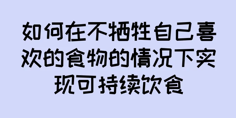 如何在不牺牲自己喜欢的食物的情况下实现可持续饮食