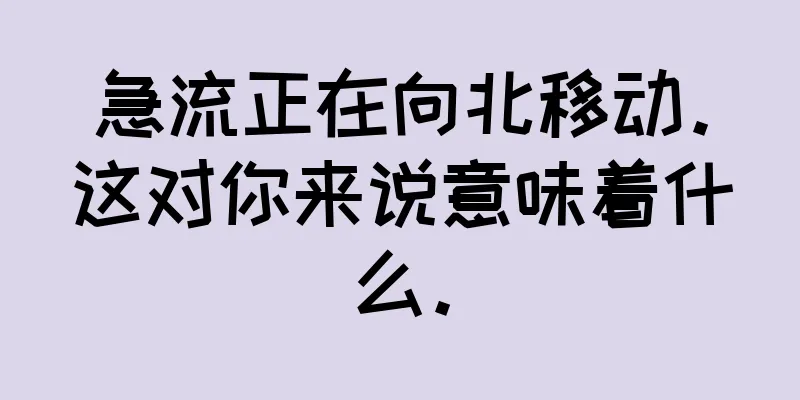 急流正在向北移动。这对你来说意味着什么。