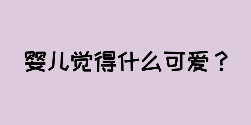 婴儿觉得什么可爱？