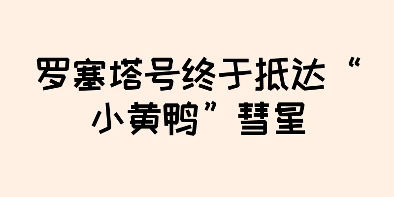 罗塞塔号终于抵达“小黄鸭”彗星